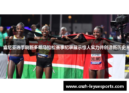 肯尼亚选手刷新多哈马拉松赛事纪录展示惊人实力并创造新历史 肯尼亚选手刷新多哈马拉松赛事纪录展示惊人实力并创造新历史