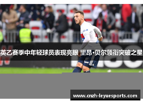 英乙赛季中年轻球员表现亮眼 里昂·贝尔领衔突破之星 英乙赛季中年轻球员表现亮眼 里昂·贝尔领衔突破之星