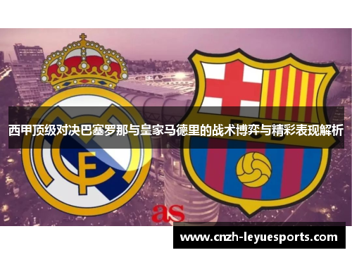 西甲顶级对决巴塞罗那与皇家马德里的战术博弈与精彩表现解析