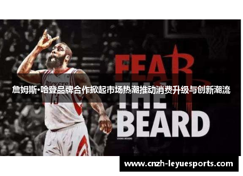 詹姆斯·哈登品牌合作掀起市场热潮推动消费升级与创新潮流 詹姆斯·哈登品牌合作掀起市场热潮推动消费升级与创新潮流