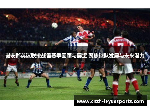 诺茨郡英议联挑战者赛季回顾与展望 聚焦球队发展与未来潜力