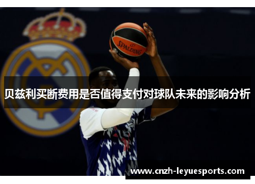 贝兹利买断费用是否值得支付对球队未来的影响分析 贝兹利买断费用是否值得支付对球队未来的影响分析