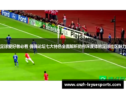足球爱好者必看 偶偶论坛七大特色全面解析助你深度体验足球社区魅力 足球爱好者必看 偶偶论坛七大特色全面解析助你深度体验足球社区魅力