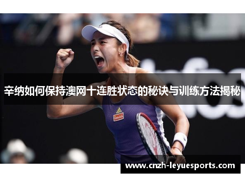 辛纳如何保持澳网十连胜状态的秘诀与训练方法揭秘