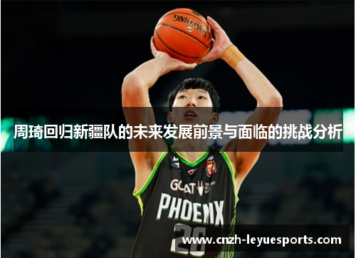 周琦回归新疆队的未来发展前景与面临的挑战分析