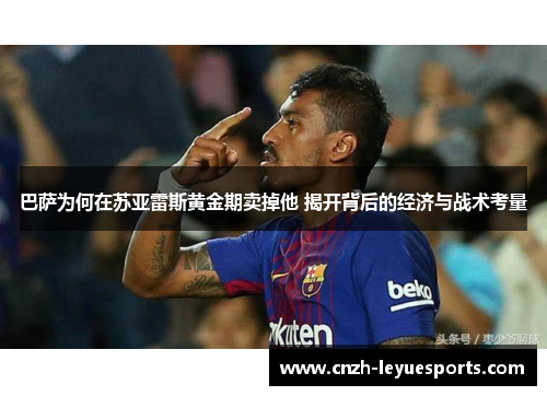 巴萨为何在苏亚雷斯黄金期卖掉他 揭开背后的经济与战术考量