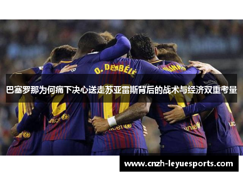 巴塞罗那为何痛下决心送走苏亚雷斯背后的战术与经济双重考量