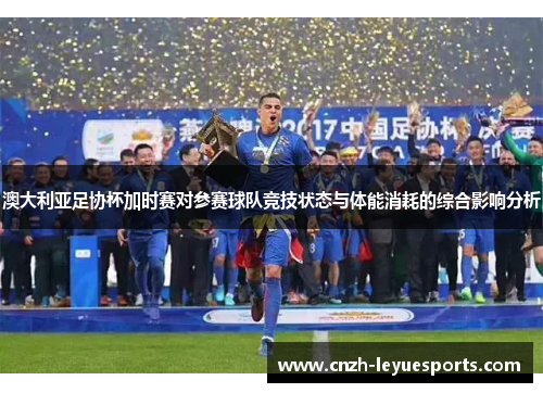 澳大利亚足协杯加时赛对参赛球队竞技状态与体能消耗的综合影响分析