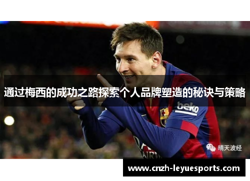 通过梅西的成功之路探索个人品牌塑造的秘诀与策略
