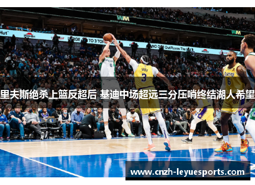 里夫斯绝杀上篮反超后 基迪中场超远三分压哨终结湖人希望