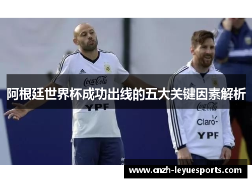 阿根廷世界杯成功出线的五大关键因素解析