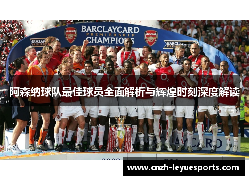 阿森纳球队最佳球员全面解析与辉煌时刻深度解读