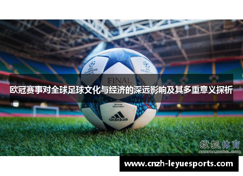 欧冠赛事对全球足球文化与经济的深远影响及其多重意义探析 欧冠赛事对全球足球文化与经济的深远影响及其多重意义探析