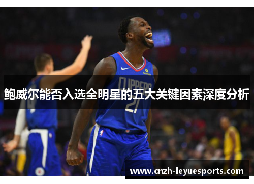 鲍威尔能否入选全明星的五大关键因素深度分析 鲍威尔能否入选全明星的五大关键因素深度分析