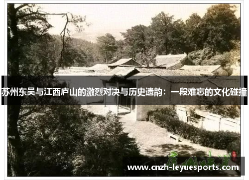 苏州东吴与江西庐山的激烈对决与历史遗韵:一段难忘的文化碰撞 苏州东吴与江西庐山的激烈对决与历史遗韵:一段难忘的文化碰撞