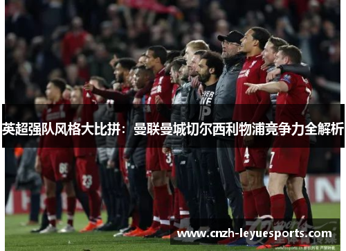 英超强队风格大比拼：曼联曼城切尔西利物浦竞争力全解析