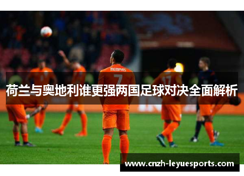 荷兰与奥地利谁更强两国足球对决全面解析