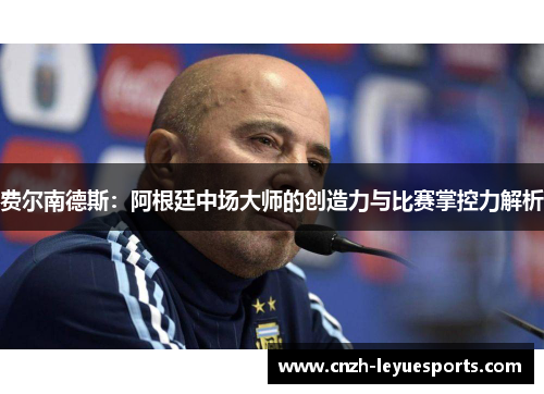费尔南德斯:阿根廷中场大师的创造力与比赛掌控力解析 费尔南德斯:阿根廷中场大师的创造力与比赛掌控力解析