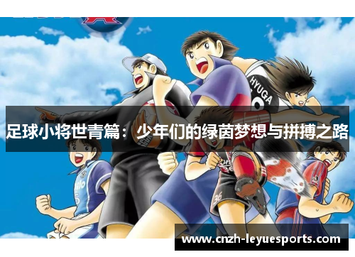 足球小将世青篇:少年们的绿茵梦想与拼搏之路 足球小将世青篇:少年们的绿茵梦想与拼搏之路