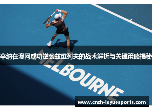 辛纳在澳网成功逆袭兹维列夫的战术解析与关键策略揭秘 辛纳在澳网成功逆袭兹维列夫的战术解析与关键策略揭秘