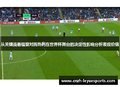 从关键战看福登对阵热刺在世界杯舞台的决定性影响分析表现价值 从关键战看福登对阵热刺在世界杯舞台的决定性影响分析表现价值