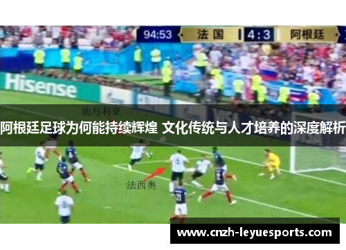 阿根廷足球为何能持续辉煌 文化传统与人才培养的深度解析