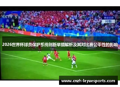 2026世界杯球员保护系统创新举措解析及其对比赛公平性的影响