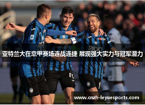 亚特兰大在意甲赛场连战连捷 展现强大实力与冠军潜力