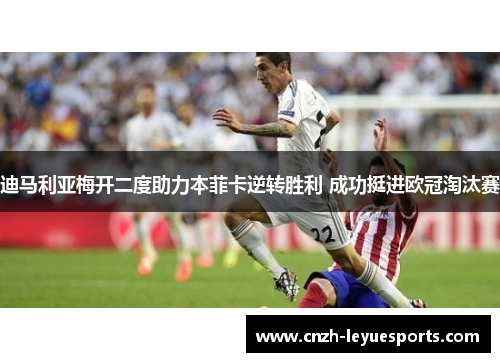 迪马利亚梅开二度助力本菲卡逆转胜利 成功挺进欧冠淘汰赛 迪马利亚梅开二度助力本菲卡逆转胜利 成功挺进欧冠淘汰赛