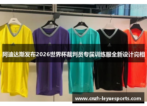 阿迪达斯发布2026世界杯裁判员专属训练服全新设计亮相 阿迪达斯发布2026世界杯裁判员专属训练服全新设计亮相