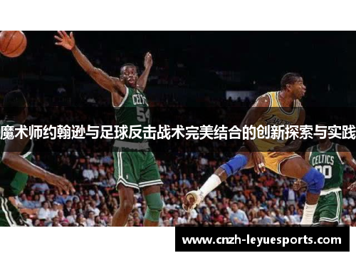 魔术师约翰逊与足球反击战术完美结合的创新探索与实践