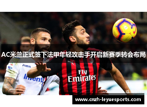 AC米兰正式签下法甲年轻攻击手开启新赛季转会布局