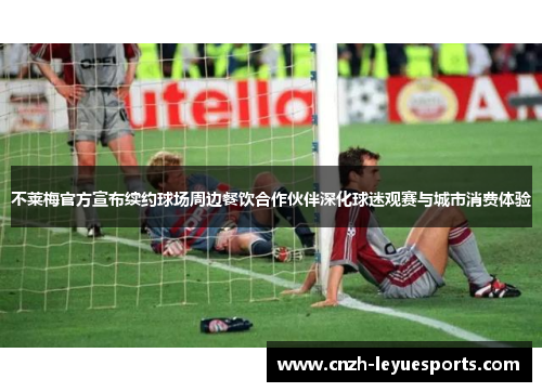 不莱梅官方宣布续约球场周边餐饮合作伙伴深化球迷观赛与城市消费体验